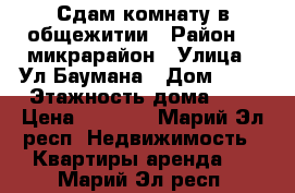 Сдам комнату в общежитии › Район ­ 9микрарайон › Улица ­ Ул.Баумана › Дом ­ 24 › Этажность дома ­ 5 › Цена ­ 5 000 - Марий Эл респ. Недвижимость » Квартиры аренда   . Марий Эл респ.